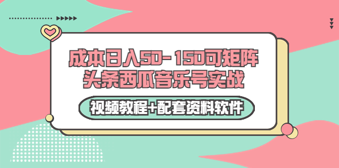 0成本日入50-150可矩阵头条西瓜音乐号实战（视频教程+配套资料软件）-瀚海资源库