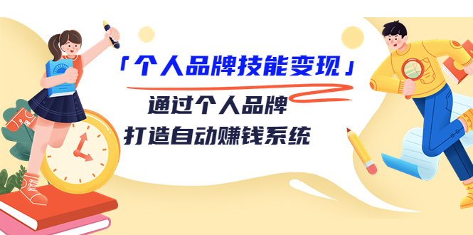 个人品牌技能变现课，通过个人品牌打造自动赚钱系统（视频课程）-瀚海资源库