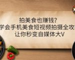 拍美食也赚钱？学会手机美食短视频拍摄全攻略，让你秒变自媒体大V-瀚海资源库