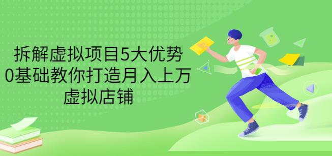 拆解虚拟项目5大优势，0基础教你打造月入上万虚拟店铺（无水印）-瀚海资源库