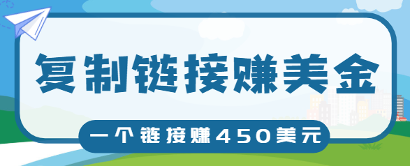 复制链接赚美元，一个链接可赚450+，利用链接点击即可赚钱的项目【视频教程】-瀚海资源库