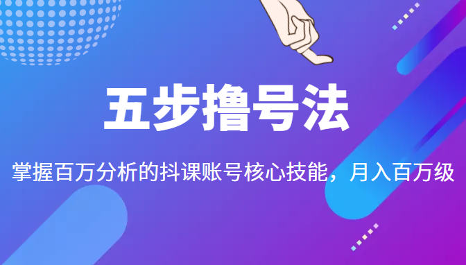 五步撸号法，掌握百万分析的抖课账号核心技能，从逻辑到实操-瀚海资源库