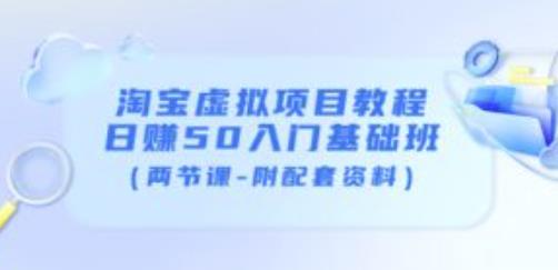 淘宝虚拟项目教程：日赚50入门基础班（两节课-附配套资料）-瀚海资源库
