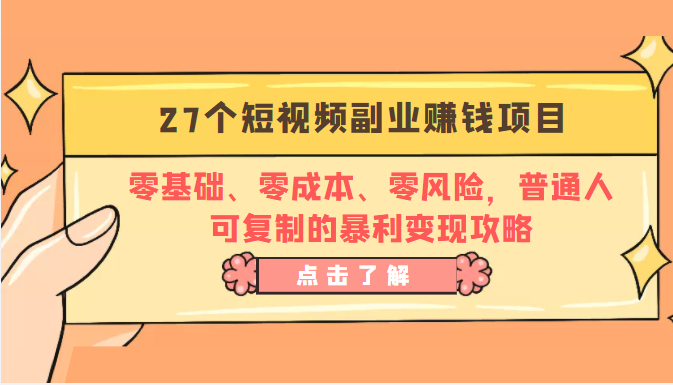 27个短视频副业赚钱项目：零基础、零成本、零风险，普通人可复制的暴利变现攻略-瀚海资源库