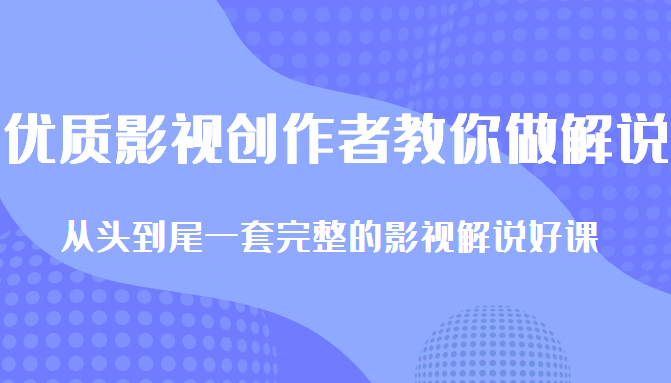 优质影视领域创作者教你做解说变现，从头到尾一套完整的解说课，附全套软件-瀚海资源库
