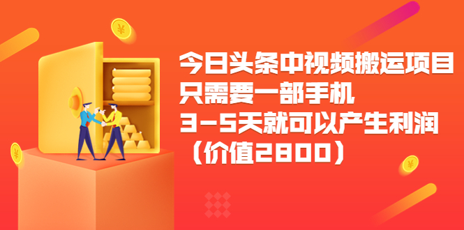 今日头条中视频搬运项目，只需要一部手机3-5天就可以产生利润（价值2800元）-瀚海资源库