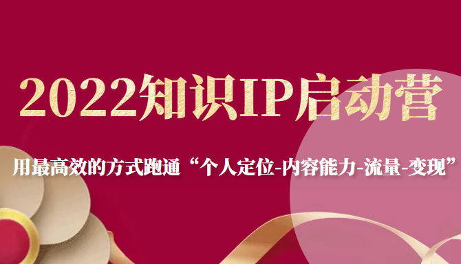 2022知识IP启动营，用最高效的方式跑通“个人定位-内容能力-流量-变现”-瀚海资源库