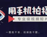 手机拍摄课:如何用手机拍出专业级短视频,一图胜千言,视频胜千图-瀚海资源库