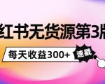 小红书无货源第3版，0投入起店，无脑图文精细化玩法，每天收益300+-瀚海资源库