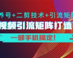 短视频引流矩阵打造7.0，养号+二剪技术+引流矩阵 一部手机搞定！-瀚海资源库