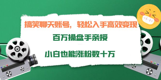 搞笑聊天账号，轻松入手高效变现，百万操盘手亲授，小白也能涨粉数十万-瀚海资源库