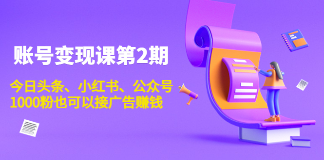 账号变现课第2期，今日头条、小红书、公众号，1000粉也可以接广告赚钱-瀚海资源库