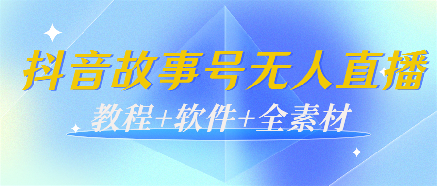 外边698的抖音故事号无人直播：6千人在线一天变现200（教程+软件+全素材）-瀚海资源库