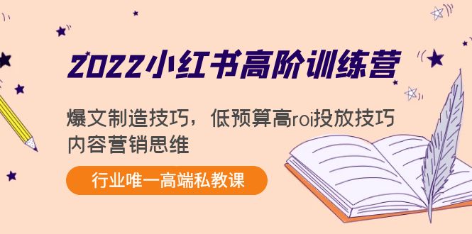 2022小红书高阶训练营：爆文制造技巧，低预算高roi投放技巧，内容营销思维-瀚海资源库