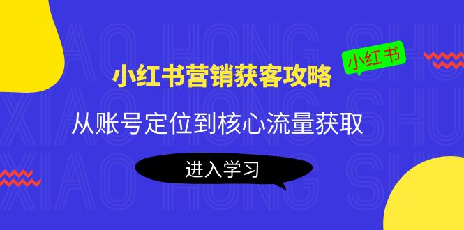 小红书营销获客攻略：从账号定位到核心流量获取，爆款笔记打造-瀚海资源库