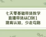 七天零基础带货教学，直播带货从0到1，提高认知，少走弯路-瀚海资源库