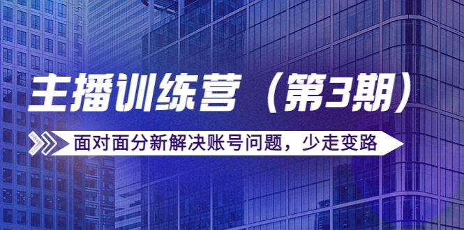 传媒主播训练营（第三期）面对面分新解决账号问题，少走变路（价值6000元）-瀚海资源库