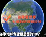 谷歌地图（三维地图）看世界，最新火爆短视频玩法-瀚海资源库