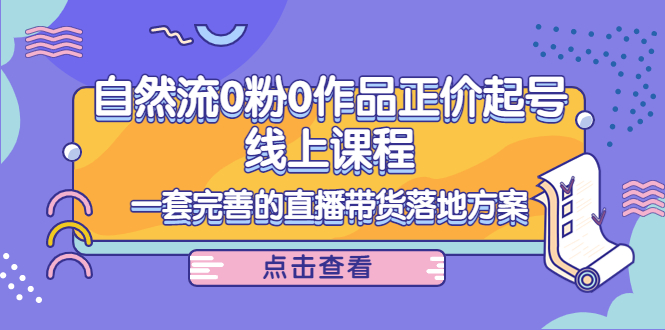 电商自然流0粉0作品正价起号线上课程：一套完善的直播带货落地方案-瀚海资源库