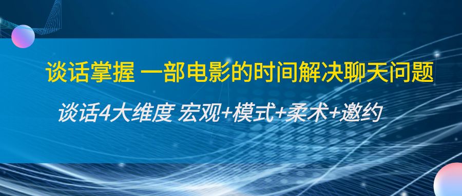 谈话掌握一部电影的时间解决聊天问题：谈话四大维度:宏观+模式+柔术+邀约-瀚海资源库