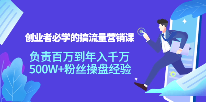 创业者必学的搞流量营销课：负责百万到年入千万，500W+粉丝操盘经验-瀚海资源库