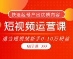 短视频运营课，适合短视频新手0-10万粉丝，快速起号产出优质内容（无水印）-瀚海资源库