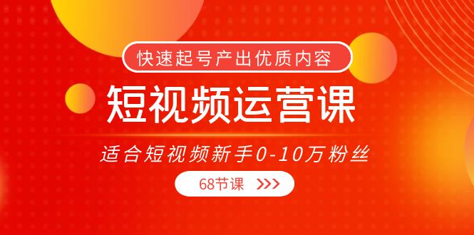 短视频运营课，适合短视频新手0-10万粉丝，快速起号产出优质内容（无水印）-瀚海资源库