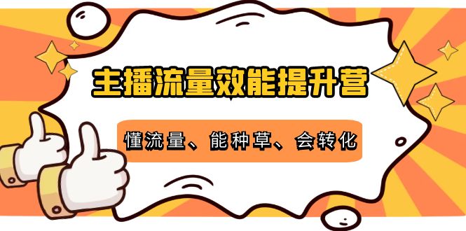 主播流量效能提升营：懂流量、能种草、会转化，清晰明确方法规则-瀚海资源库