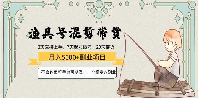 渔具号混剪带货月入5000+项目：不会钓鱼新手也可以做，一个稳定的副业-瀚海资源库