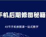 手机后期修图秘籍-49节手机修图课，一站式教学（价值399元）-瀚海资源库