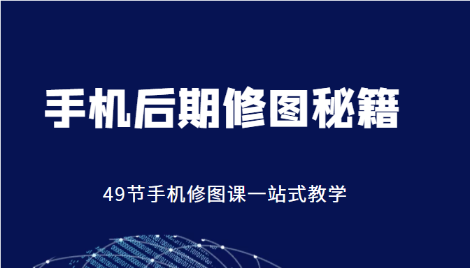 手机后期修图秘籍-49节手机修图课，一站式教学（价值399元）-瀚海资源库