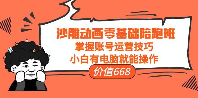 沙雕动画零基础陪跑班，掌握账号运营技巧，小白有电脑就能操作（价值668元）-瀚海资源库