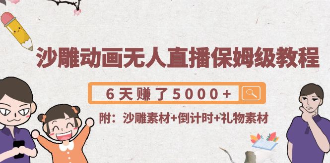 沙雕动画无人直播保姆级教程：6天赚了5000+(附沙雕素材+倒计时+礼物素材)-瀚海资源库