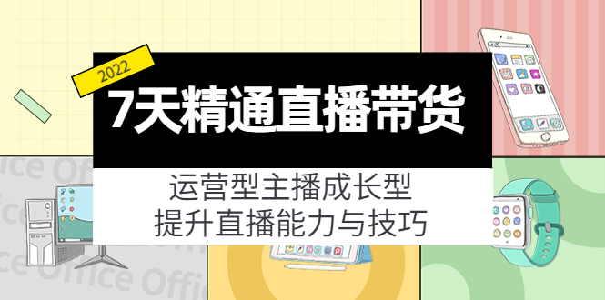 7天精通直播带货，运营型主播成长型，提升直播能力与技巧（19节课）-瀚海资源库