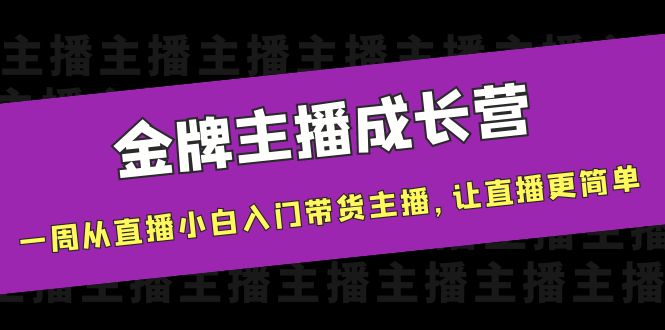 金牌主播成长营，一周从直播小白入门带货主播，让直播更简单-瀚海资源库