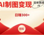 外面割998的智能ai制图，利用抖音变现项目，简单操作日赚300+【教程+软件】-瀚海资源库
