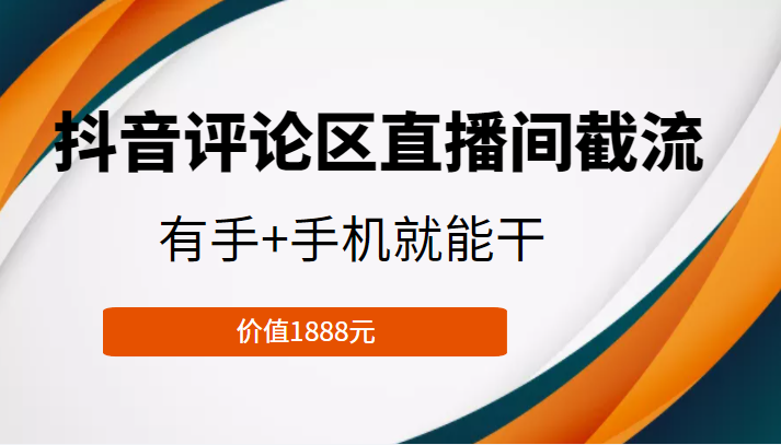 抖音评论区直播间截流，有手+手机就能干，门槛极低，模式可大量复制（价值1888元）-瀚海资源库