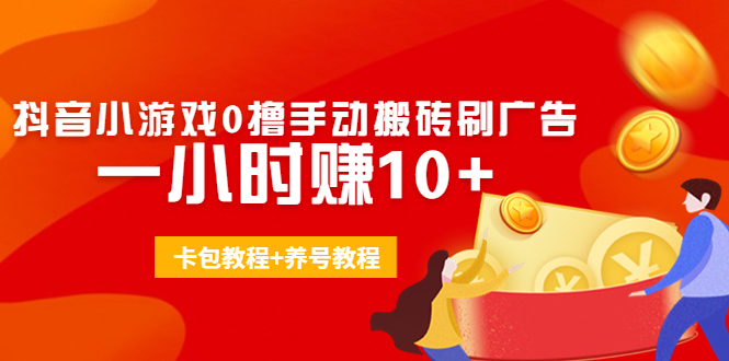 外面收费3980抖音小游戏0撸手动搬砖刷广告 一小时赚10+(卡包教程+养号教程)-瀚海资源库