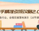 知乎精准引流攻略2.0，适合各行业，全程实操落地演示（16节课）-瀚海资源库