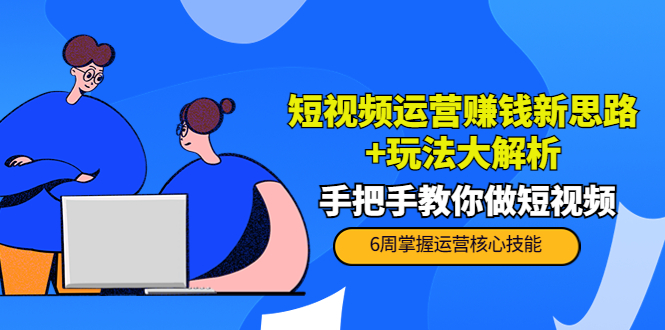 短视频运营赚钱新思路+玩法大解析：手把手教你做短视频【PETER最新更新中】-瀚海资源库
