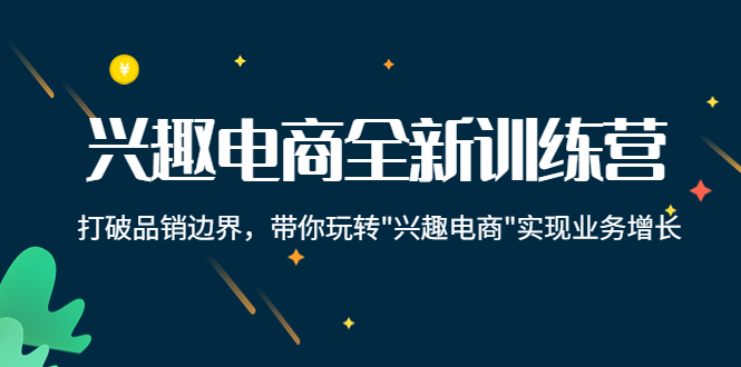 兴趣电商全新训练营：打破品销边界，带你玩转“兴趣电商“实现业务增长-瀚海资源库