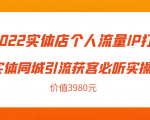 2022实体店个人流量IP打造实体同城引流获客必听实操课，61节完整版（价值3980元）-瀚海资源库