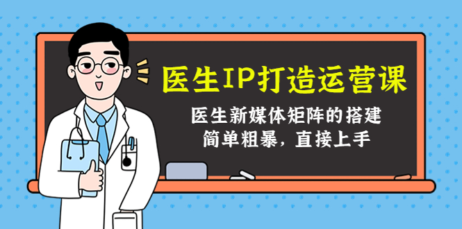 医生IP打造运营课，医生新媒体矩阵的搭建，简单粗暴，直接上手-瀚海资源库