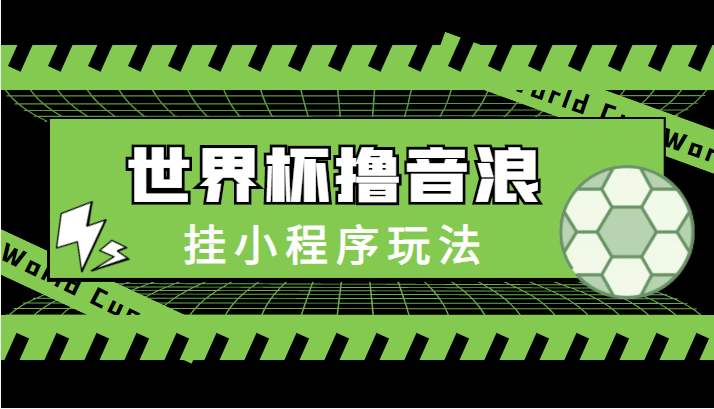 最新口子-世界杯撸音浪教程，挂小程序玩法（附最新抗封世界杯素材）-瀚海资源库