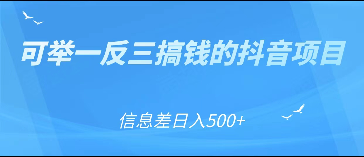 可举一反三搞钱的抖音项目，利用信息差日入500+-瀚海资源库