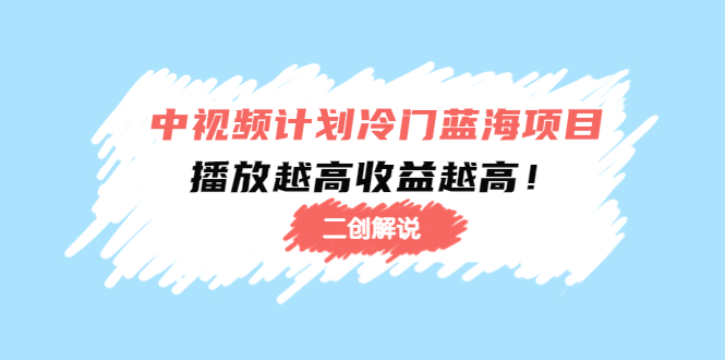 中视频计划冷门蓝海项目【二创解说】陪跑课程：播放越高收益越高-瀚海资源库