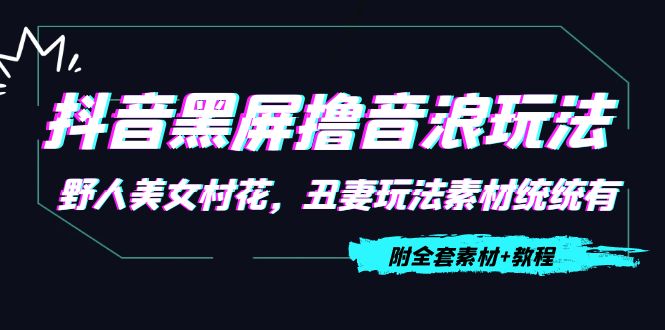 抖音黑屏撸音浪玩法：野人美女村花，丑妻玩法素材统统有【教程+素材】-瀚海资源库