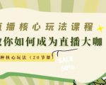直播核心玩法：教你如何成为直播大咖，各种核心玩法（20节课）-瀚海资源库