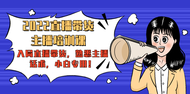 2022直播带货-主播培训课：入局直播带货，熟悉主播话术，小白专用-瀚海资源库