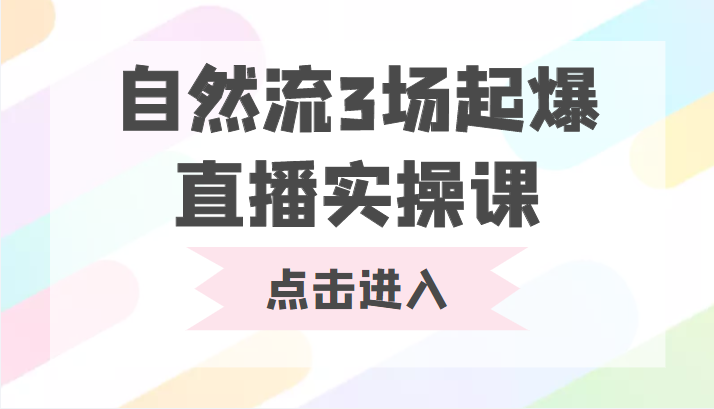 自然流3场起爆直播实操课 双标签交互拉号实战系统课-瀚海资源库